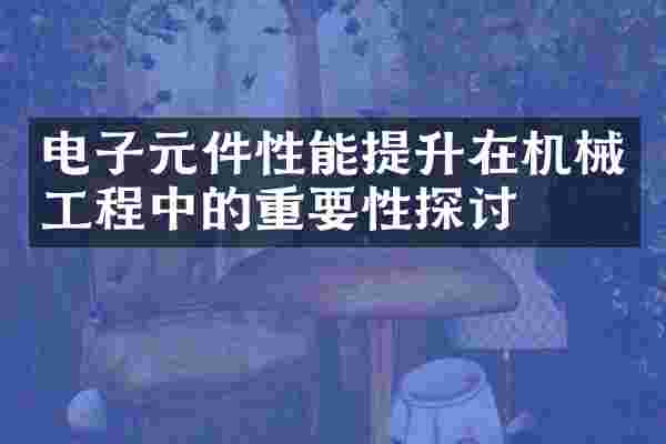 电子元件性能提升在机械工程中的重要性探讨