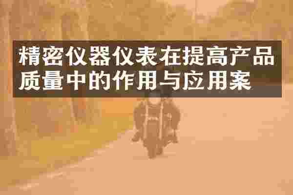 精密仪器仪表在提高产品质量中的作用与应用案例