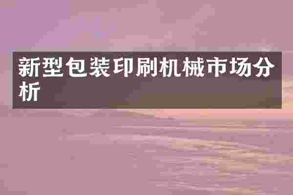 新型包装印刷机械市场分析