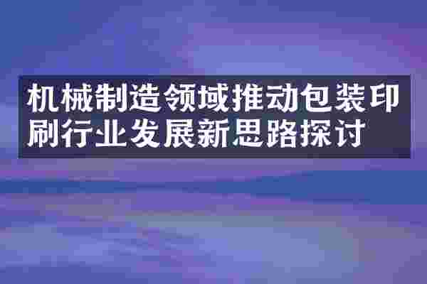 机械制造领域推动包装印刷行业发展新思路探讨