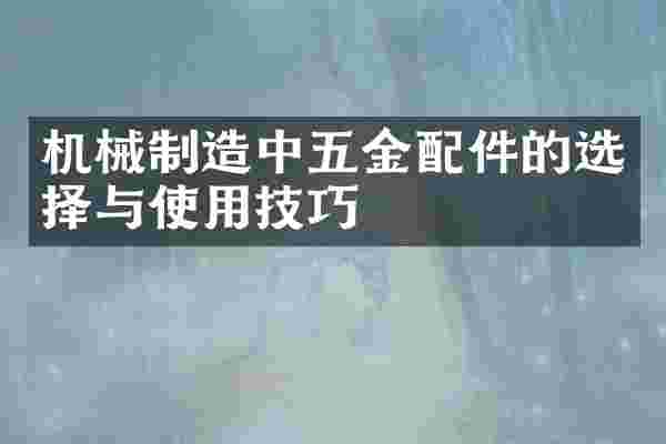 机械制造中五金配件的选择与使用技巧