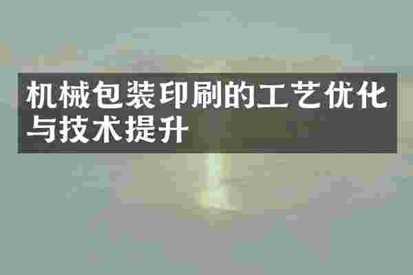 机械包装印刷的工艺优化与技术提升
