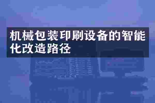 机械包装印刷设备的智能化改造路径