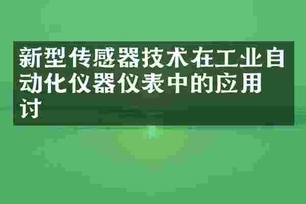 新型传感器技术在工业自动化仪器仪表中的应用探讨
