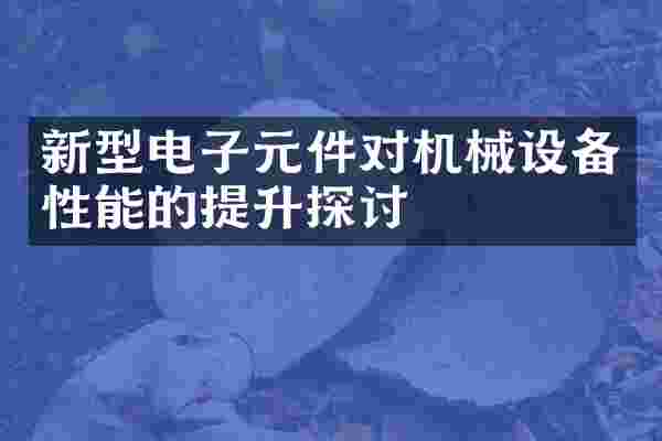 新型电子元件对机械设备性能的提升探讨