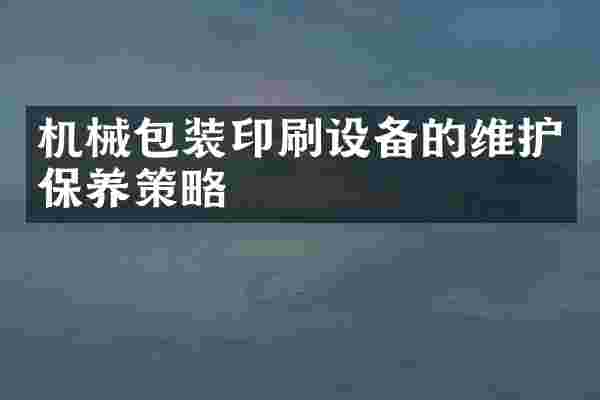 机械包装印刷设备的维护保养策略