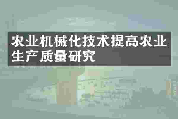 农业机械化技术提高农业生产质量研究