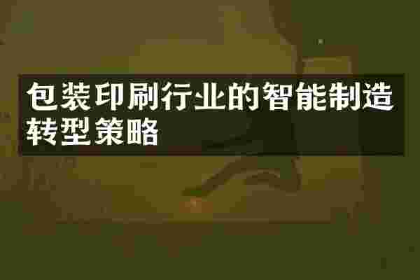 包装印刷行业的智能制造转型策略