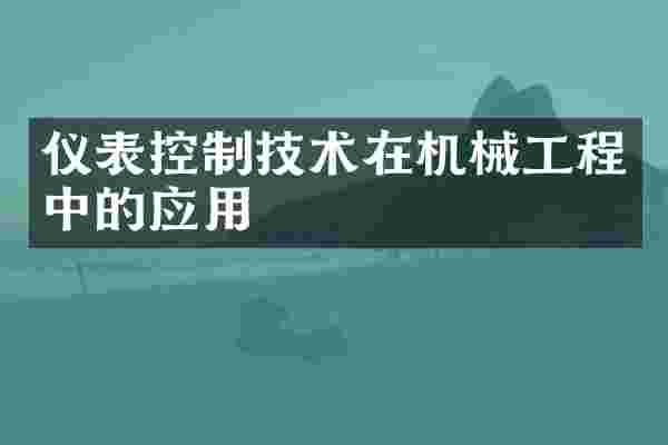 仪表控制技术在机械工程中的应用