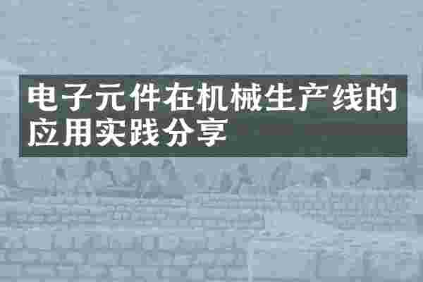 电子元件在机械生产线的应用实践分享
