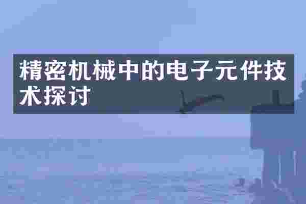 精密机械中的电子元件技术探讨