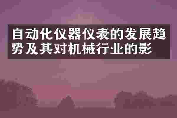自动化仪器仪表的发展趋势及其对机械行业的影响