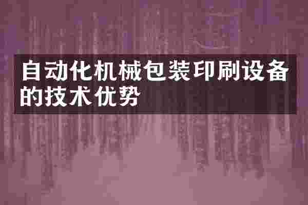 自动化机械包装印刷设备的技术优势