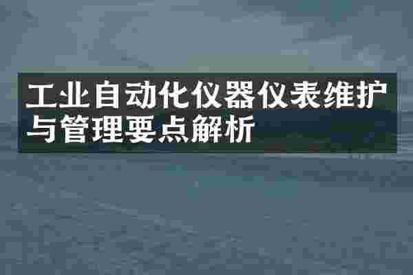 工业自动化仪器仪表维护与管理要点解析