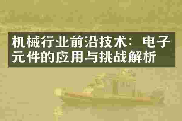 机械行业前沿技术：电子元件的应用与挑战解析