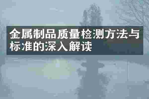 金属制品质量检测方法与标准的深入解读