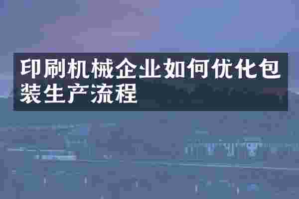 印刷机械企业如何优化包装生产流程