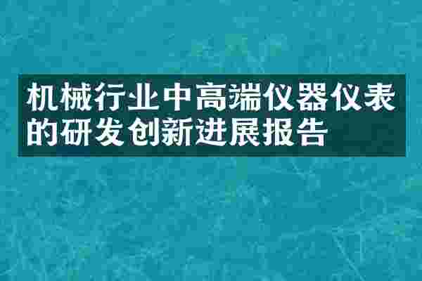 机械行业中高端仪器仪表的研发创新进展报告