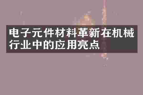 电子元件材料革新在机械行业中的应用亮点