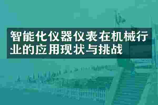 智能化仪器仪表在机械行业的应用现状与挑战
