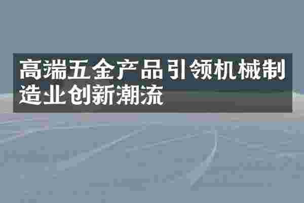 高端五金产品引领机械制造业创新潮流