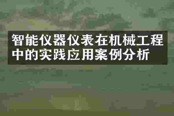 智能仪器仪表在机械工程中的实践应用案例分析