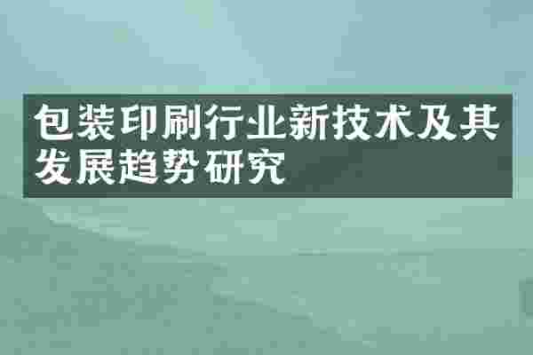 包装印刷行业新技术及其发展趋势研究
