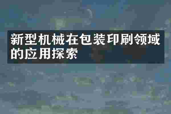 新型机械在包装印刷领域的应用探索