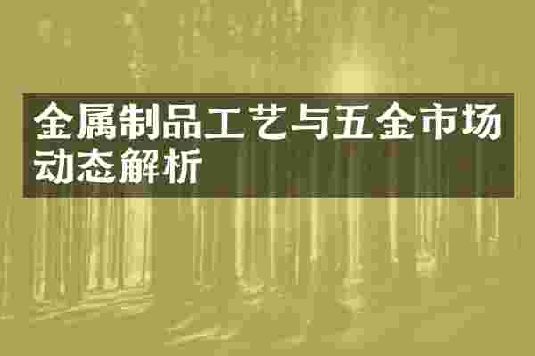 金属制品工艺与五金市场动态解析