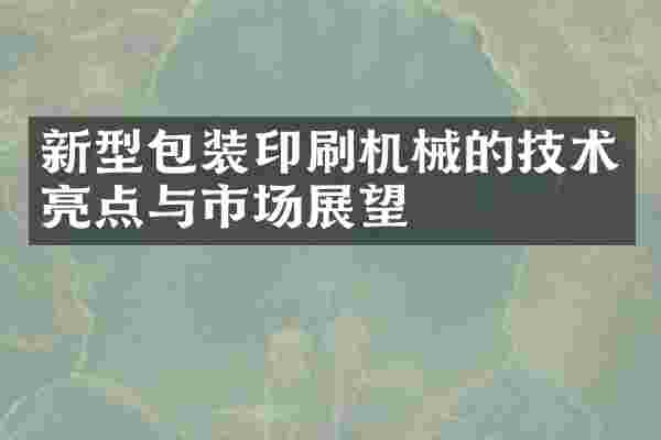 新型包装印刷机械的技术亮点与市场展望