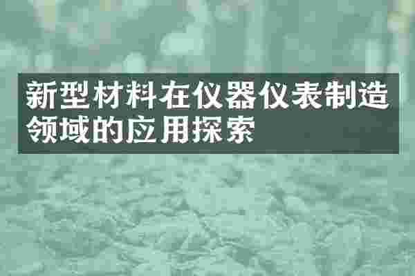 新型材料在仪器仪表制造领域的应用探索