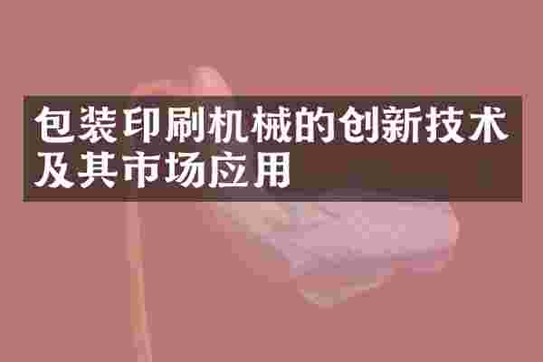 包装印刷机械的创新技术及其市场应用