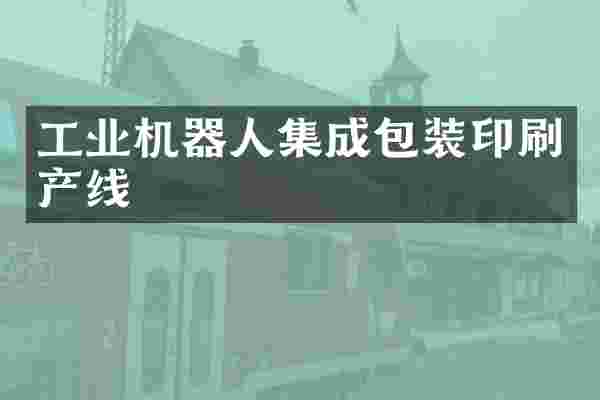 工业机器人集成包装印刷产线