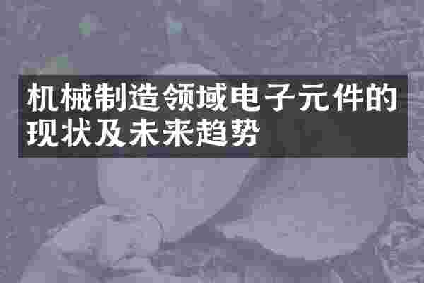机械制造领域电子元件的现状及未来趋势