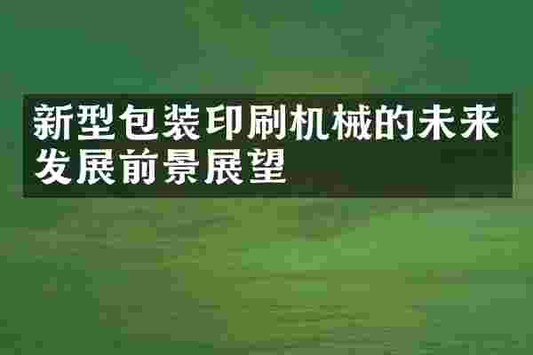新型包装印刷机械的未来发展前景展望
