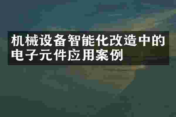 机械设备智能化改造中的电子元件应用案例