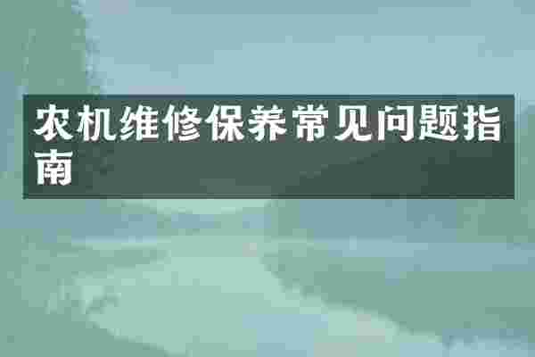 农机维修保养常见问题指南