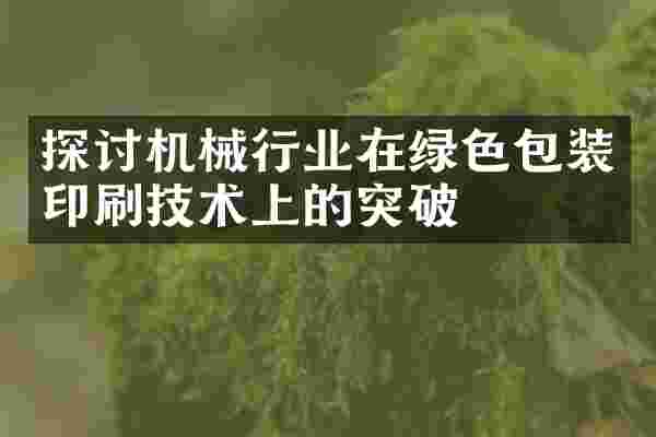 探讨机械行业在绿色包装印刷技术上的突破