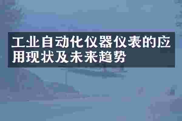 工业自动化仪器仪表的应用现状及未来趋势