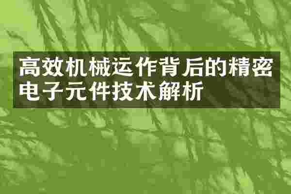 高效机械运作背后的精密电子元件技术解析