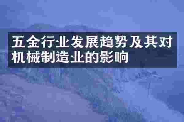 五金行业发展趋势及其对机械制造业的影响