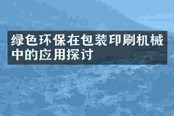 绿色环保在包装印刷机械中的应用探讨
