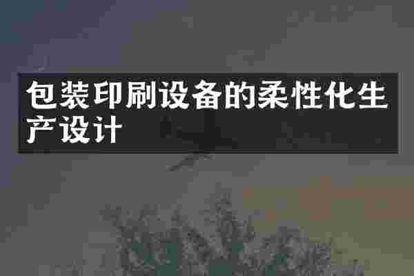 包装印刷设备的柔性化生产设计