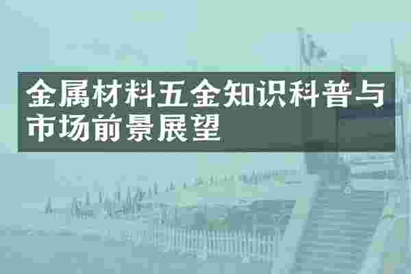 金属材料五金知识科普与市场前景展望