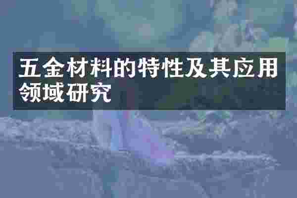 五金材料的特性及其应用领域研究