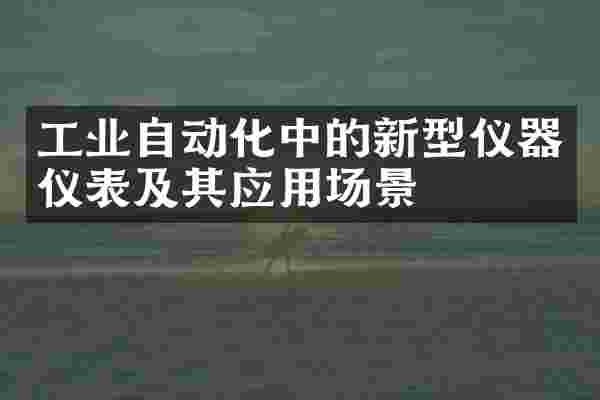 工业自动化中的新型仪器仪表及其应用场景