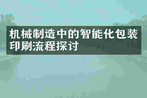 机械制造中的智能化包装印刷流程探讨