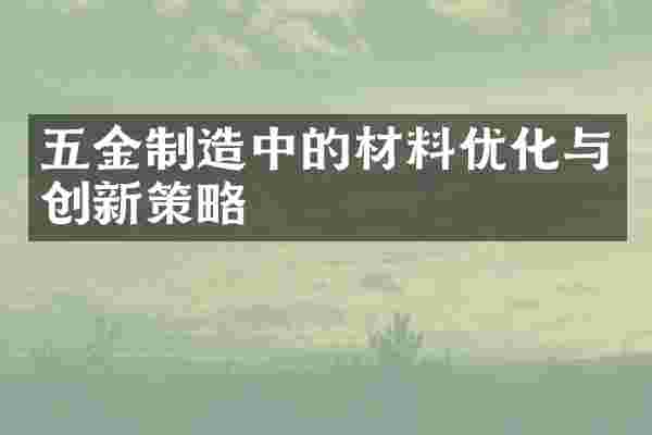五金制造中的材料优化与创新策略