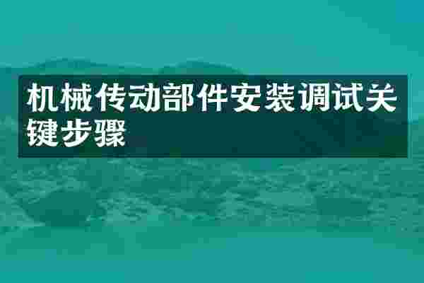 机械传动部件安装调试关键步骤