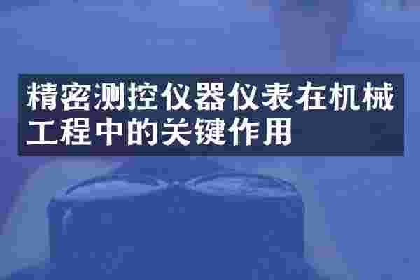 精密测控仪器仪表在机械工程中的关键作用